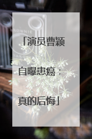 演员曹颖自曝患癌：真的后悔