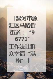 漯河市源汇区马路街街道：“96771”工作法让群众幸福“满格”