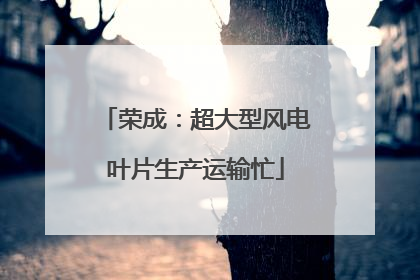 荣成：超大型风电叶片生产运输忙
