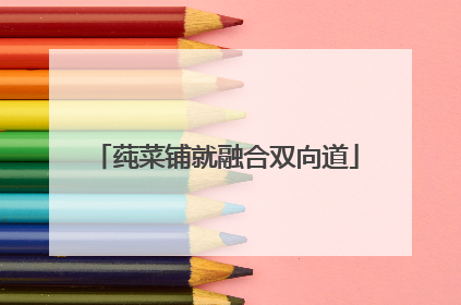 莼菜铺就融合双向道