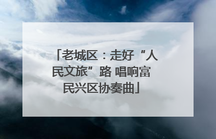老城区：走好“人民文旅”路 唱响富民兴区协奏曲