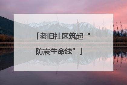 老旧社区筑起“防震生命线”