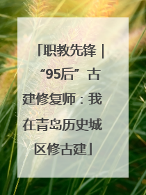职教先锋｜“95后”古建修复师：我在青岛历史城区修古建