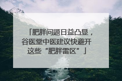 肥胖问题日益凸显，谷医堂中医建议快避开这些“肥胖雷区”