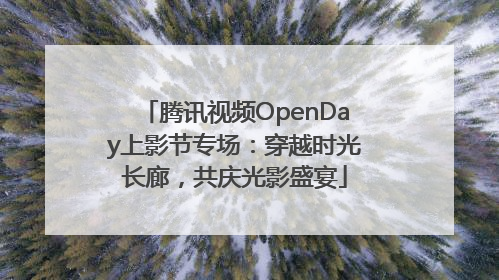 腾讯视频OpenDay上影节专场：穿越时光长廊，共庆光影盛宴