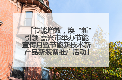 节能增效，焕“新”引领 嘉兴市举办节能宣传月暨节能新技术新产品新装备推广活动