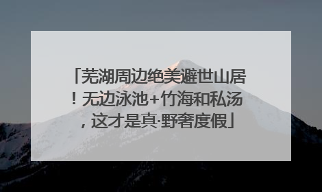 芜湖周边绝美避世山居！无边泳池+竹海和私汤，这才是真·野奢度假