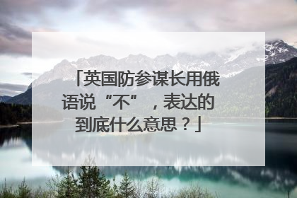 英国防参谋长用俄语说“不”，表达的到底什么意思？