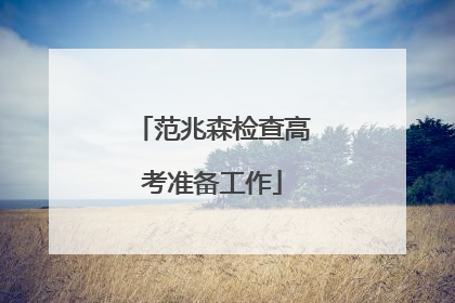 范兆森检查高考准备工作