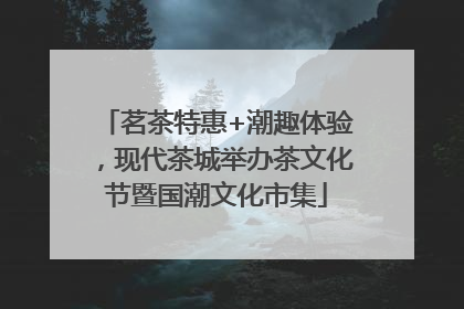 茗茶特惠+潮趣体验，现代茶城举办茶文化节暨国潮文化市集