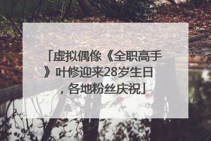 虚拟偶像《全职高手》叶修迎来28岁生日，各地粉丝庆祝