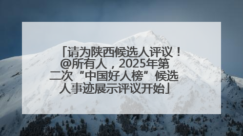 请为陕西候选人评议！@所有人，2025年第二次“中国好人榜”候选人事迹展示评议开始