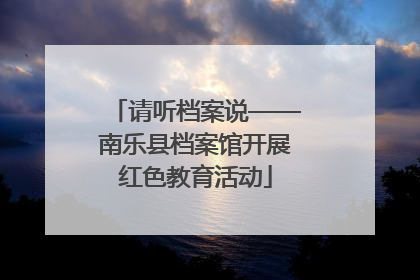 请听档案说——南乐县档案馆开展红色教育活动
