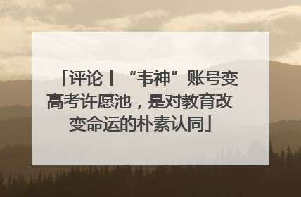 评论丨“韦神”账号变高考许愿池，是对教育改变命运的朴素认同