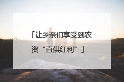 让乡亲们享受到农资“直供红利”