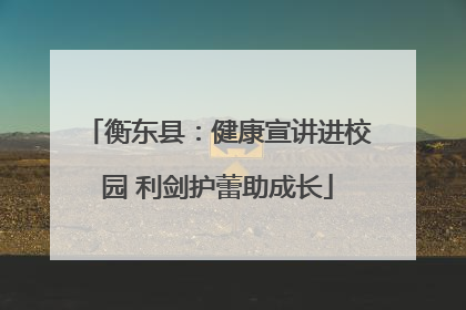 衡东县：健康宣讲进校园 利剑护蕾助成长