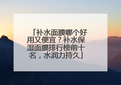 补水面膜哪个好用又便宜？补水保湿面膜排行榜前十名，水润力持久