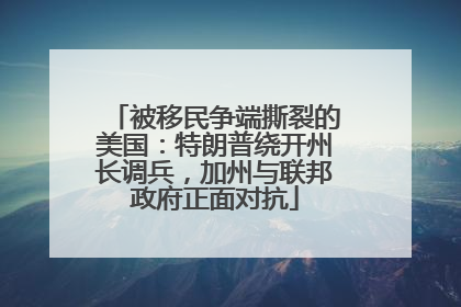 被移民争端撕裂的美国：特朗普绕开州长调兵，加州与联邦政府正面对抗