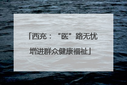 西充：“医”路无忧 增进群众健康福祉