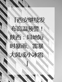 西安继续发布高温预警！陕西：局地短时暴雨、雷暴大风或小冰雹