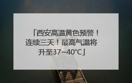 西安高温黄色预警！连续三天！最高气温将升至37~40℃