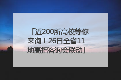 近200所高校等你来询！26日全省11地高招咨询会联动