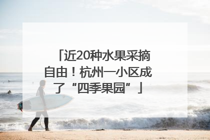 近20种水果采摘自由！杭州一小区成了“四季果园”