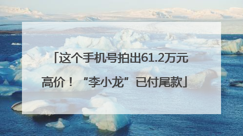 这个手机号拍出61.2万元高价！“李小龙”已付尾款