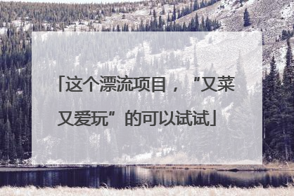 这个漂流项目，“又菜又爱玩”的可以试试