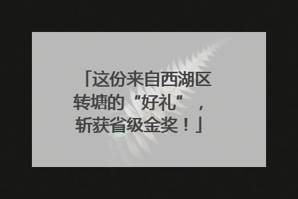这份来自西湖区转塘的“好礼”，斩获省级金奖！
