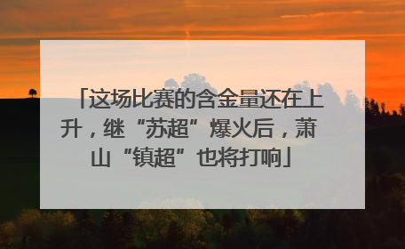 这场比赛的含金量还在上升，继“苏超”爆火后，萧山“镇超”也将打响
