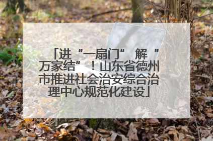 进“一扇门” 解“万家结”！山东省德州市推进社会治安综合治理中心规范化建设