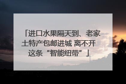 进口水果隔天到、老家土特产包邮进城 离不开这条“智能纽带”