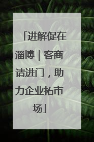 进解促在淄博｜客商请进门，助力企业拓市场
