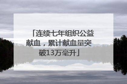 连续七年组织公益献血，累计献血量突破13万毫升