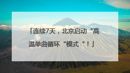 连续7天，北京启动“高温单曲循环“模式“！