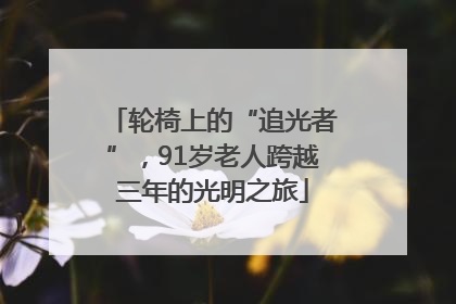 轮椅上的“追光者”，91岁老人跨越三年的光明之旅
