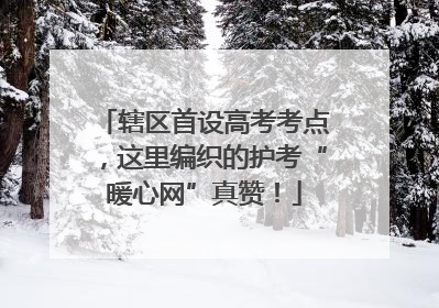 辖区首设高考考点，这里编织的护考“暖心网”真赞！