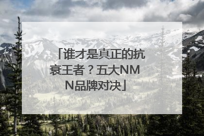 谁才是真正的抗衰王者？五大NMN品牌对决