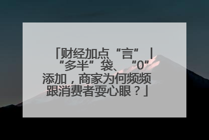 财经加点“言”丨“多半”袋、“0”添加，商家为何频频跟消费者耍心眼？