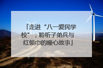 走进“八一爱民学校”，聆听子弟兵与红领巾的暖心故事
