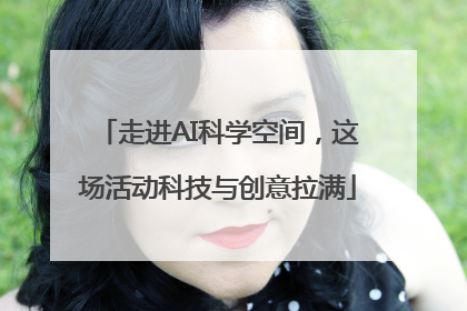 走进AI科学空间，这场活动科技与创意拉满