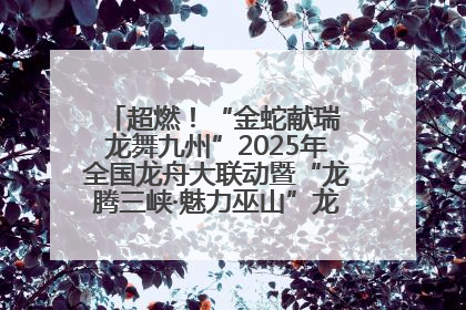 超燃！“金蛇献瑞 龙舞九州”2025年全国龙舟大联动暨“龙腾三峡·魅力巫山”龙舟邀请赛圆满落幕！