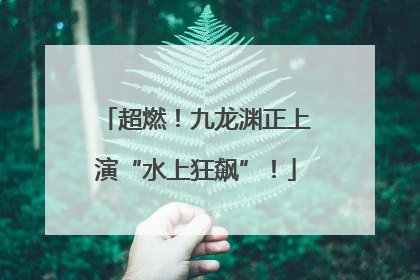 超燃！九龙渊正上演“水上狂飙”！