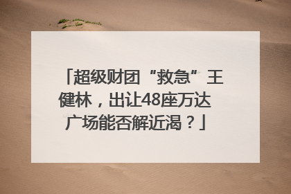 超级财团“救急”王健林，出让48座万达广场能否解近渴？