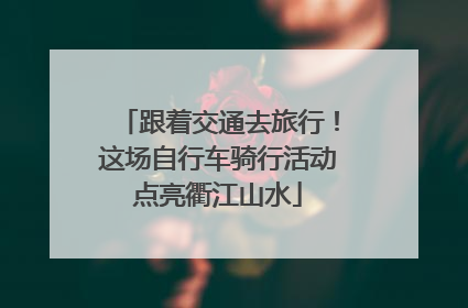 跟着交通去旅行！这场自行车骑行活动点亮衢江山水