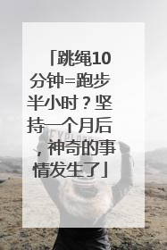 跳绳10分钟=跑步半小时？坚持一个月后，神奇的事情发生了