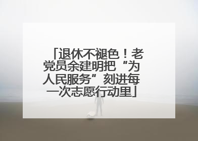 退休不褪色！老党员余建明把“为人民服务”刻进每一次志愿行动里