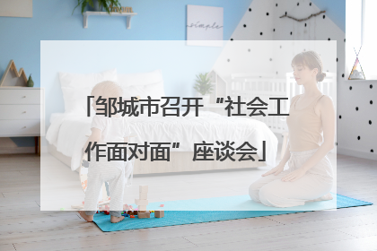 邹城市召开“社会工作面对面”座谈会