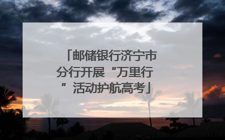 邮储银行济宁市分行开展“万里行”活动护航高考